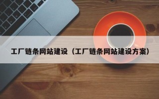 丽江工厂链条网站建设（工厂链条网站建设方案）