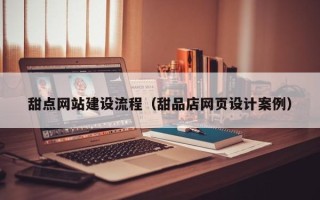 丽江甜点网站建设流程（甜品店网页设计案例）