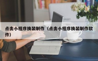 丽江点击小程序换装制作（点击小程序换装制作软件）