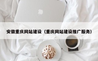 丽江安徽重庆网站建设（重庆网站建设推广服务）