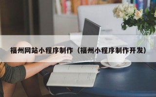 丽江福州网站小程序制作（福州小程序制作开发）