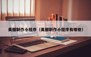 丽江美图制作小程序（美图制作小程序有哪些）
