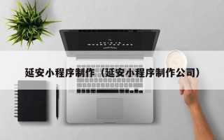 丽江延安小程序制作（延安小程序制作公司）