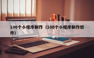 丽江100个小程序制作（100个小程序制作软件）