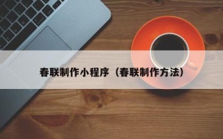 丽江春联制作小程序（春联制作方法）