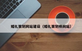丽江婚礼策划网站建设（婚礼策划师网站）