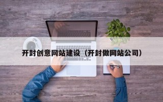 丽江开封创意网站建设（开封做网站公司）